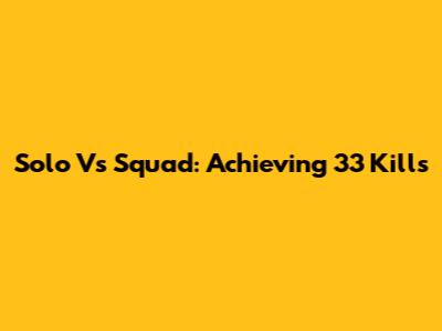 Solo Vs Squad: Achieving 33 Kills