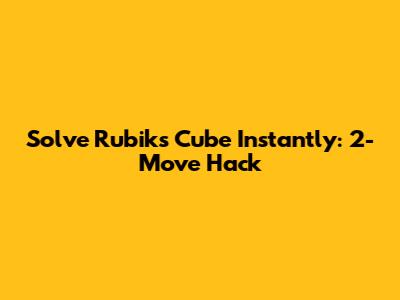 Solve Rubik's Cube Instantly: 2-Move Hack
