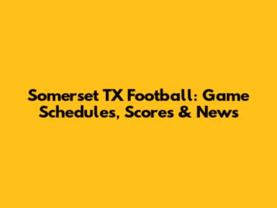 Somerset TX Football: Game Schedules, Scores & News