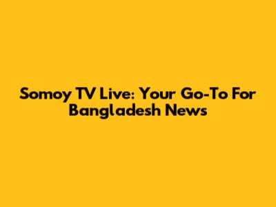 Somoy TV Live: Your Go-To For Bangladesh News