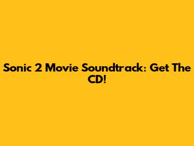 Sonic 2 Movie Soundtrack: Get The CD!