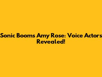 Sonic Boom's Amy Rose: Voice Actors Revealed!