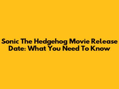 Sonic The Hedgehog Movie Release Date: What You Need To Know