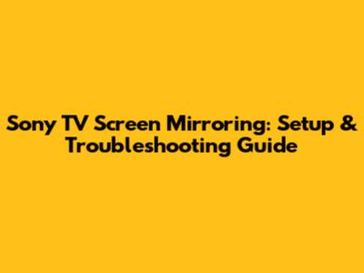 Sony TV Screen Mirroring: Setup & Troubleshooting Guide