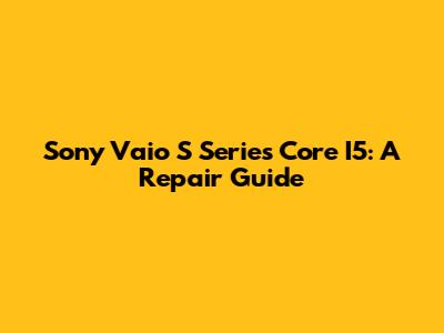 Sony Vaio S Series Core I5: A Repair Guide