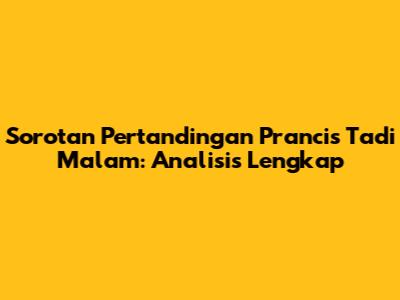 Sorotan Pertandingan Prancis Tadi Malam: Analisis Lengkap