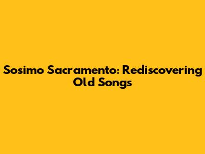 Sosimo Sacramento: Rediscovering Old Songs