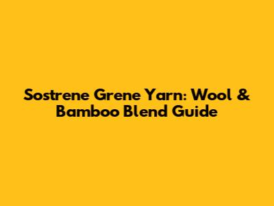 Sostrene Grene Yarn: Wool & Bamboo Blend Guide