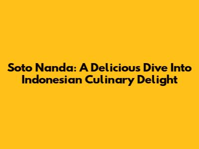 Soto Nanda: A Delicious Dive Into Indonesian Culinary Delight