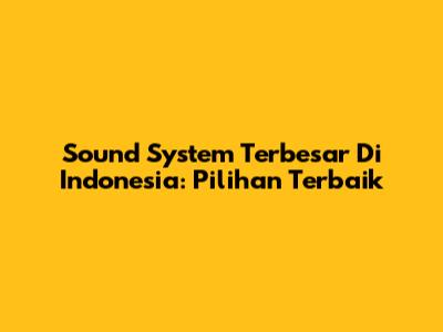 Sound System Terbesar Di Indonesia: Pilihan Terbaik