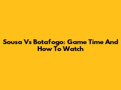 Sousa Vs Botafogo: Game Time And How To Watch