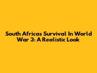 South Africa's Survival In World War 3: A Realistic Look