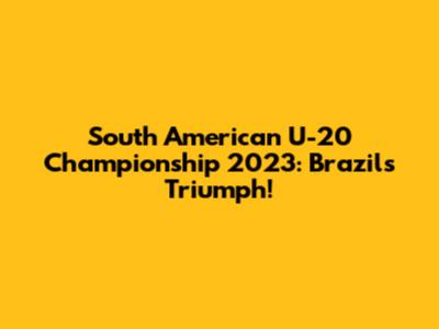 South American U-20 Championship 2023: Brazil's Triumph!