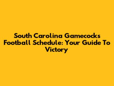 South Carolina Gamecocks Football Schedule: Your Guide To Victory