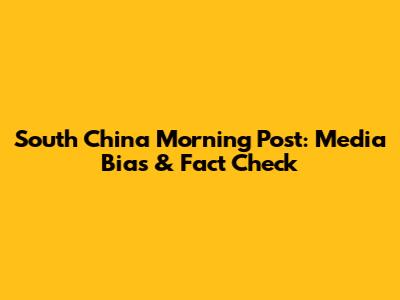 South China Morning Post: Media Bias & Fact Check