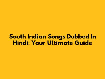 South Indian Songs Dubbed In Hindi: Your Ultimate Guide