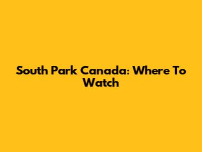 South Park Canada: Where To Watch