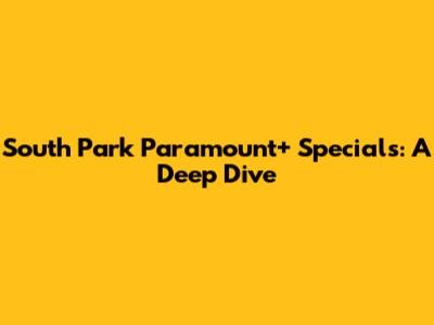 South Park Paramount+ Specials: A Deep Dive