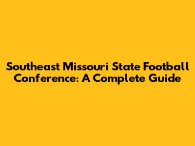 Southeast Missouri State Football Conference: A Complete Guide