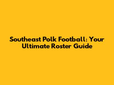 Southeast Polk Football: Your Ultimate Roster Guide