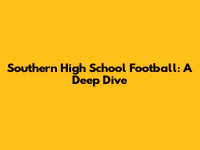 Southern High School Football: A Deep Dive