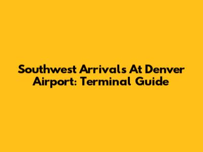 Southwest Arrivals At Denver Airport: Terminal Guide