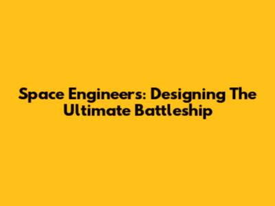 Space Engineers: Designing The Ultimate Battleship