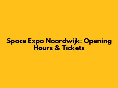 Space Expo Noordwijk: Opening Hours & Tickets
