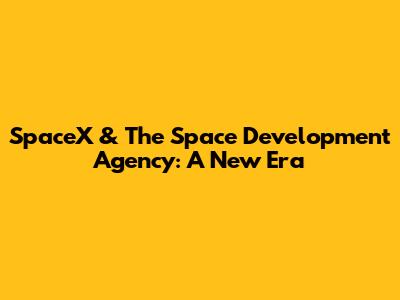 SpaceX & The Space Development Agency: A New Era
