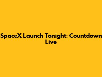 SpaceX Launch Tonight: Countdown Live