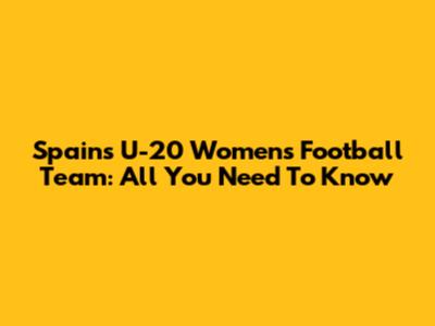 Spain's U-20 Women's Football Team: All You Need To Know