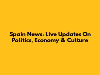 Spain News: Live Updates On Politics, Economy & Culture