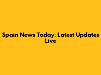 Spain News Today: Latest Updates Live