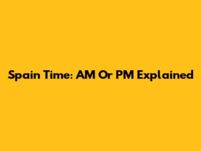 Spain Time: AM Or PM Explained