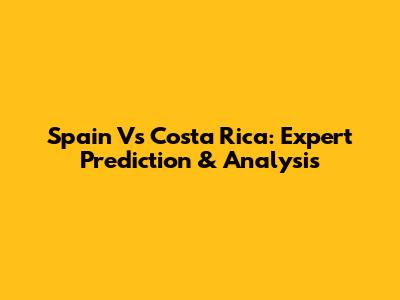 Spain Vs Costa Rica: Expert Prediction & Analysis