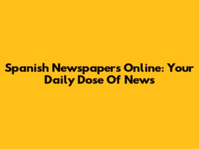 Spanish Newspapers Online: Your Daily Dose Of News