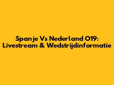 Spanje Vs Nederland O19: Livestream & Wedstrijdinformatie