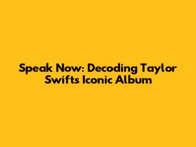 Speak Now: Decoding Taylor Swift's Iconic Album