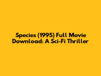 Species (1995) Full Movie Download: A Sci-Fi Thriller