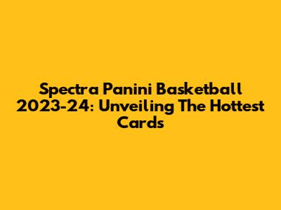Spectra Panini Basketball 2023-24: Unveiling The Hottest Cards