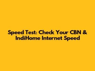 Speed Test: Check Your CBN & IndiHome Internet Speed