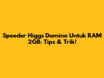 Speeder Higgs Domino Untuk RAM 2GB: Tips & Trik!
