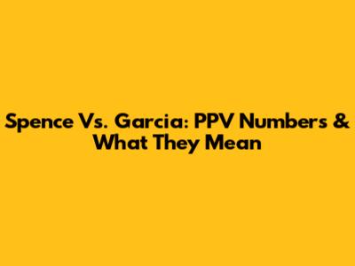 Spence Vs. Garcia: PPV Numbers & What They Mean