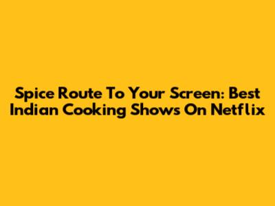 Spice Route To Your Screen: Best Indian Cooking Shows On Netflix