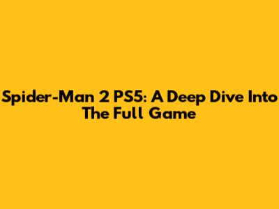 Spider-Man 2 PS5: A Deep Dive Into The Full Game