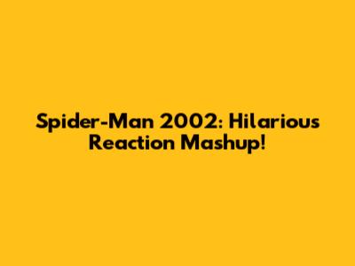 Spider-Man 2002: Hilarious Reaction Mashup!