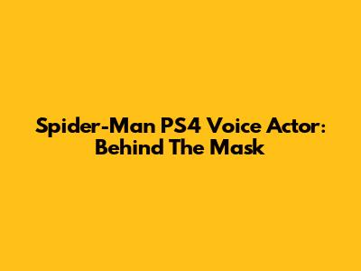 Spider-Man PS4 Voice Actor: Behind The Mask