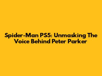 Spider-Man PS5: Unmasking The Voice Behind Peter Parker