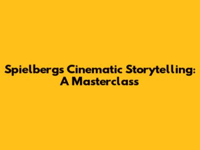 Spielberg's Cinematic Storytelling: A Masterclass
