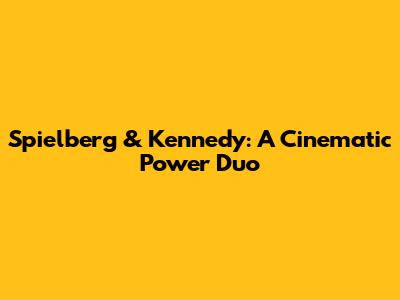 Spielberg & Kennedy: A Cinematic Power Duo